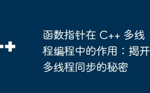 函数指针在 C++ 多线程编程中的作用：揭开多线程同步的秘密