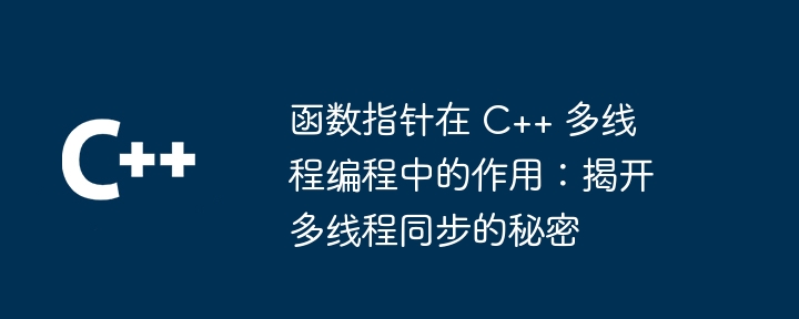 函数指针在 c++ 多线程编程中的作用:揭开多线程同步的秘密