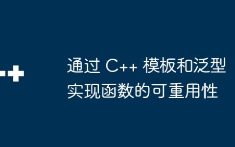 通过 C++ 模板和泛型实现函数的可重用性