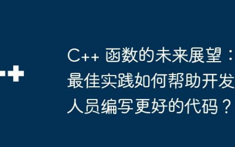 C++ 函数的未来展望：最佳实践如何帮助开发人员编写更好的代码？