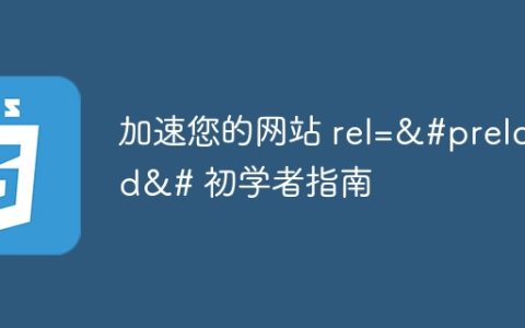 加速您的网站 rel=&#preload&# 初学者指南