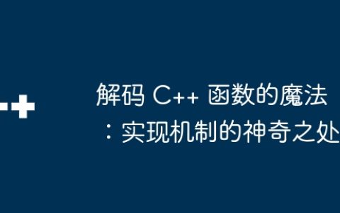 解码 C++ 函数的魔法：实现机制的神奇之处