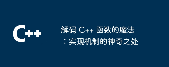 解码 C++ 函数的魔法:实现机制的神奇之处
