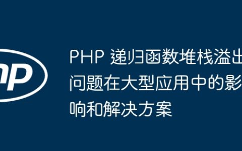 PHP 递归函数堆栈溢出问题在大型应用中的影响和解决方案