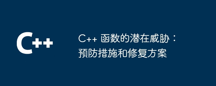 C++ 函数的潜在威胁:预防措施和修复方案