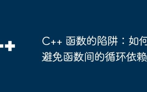 C++ 函数的陷阱：如何避免函数间的循环依赖
