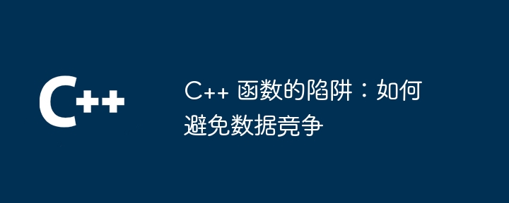 C++ 函数的陷阱:如何避免数据竞争