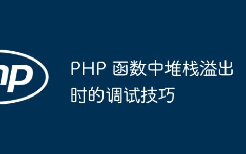 PHP 函数中堆栈溢出时的调试技巧