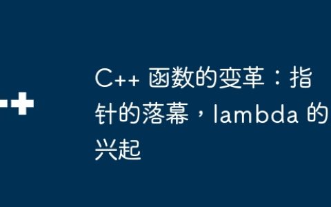 C++ 函数的变革：指针的落幕，lambda 的兴起