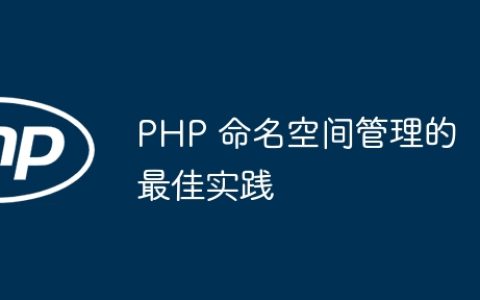 PHP 命名空间管理的最佳实践
