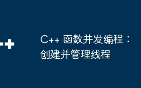 C++ 函数并发编程：创建并管理线程