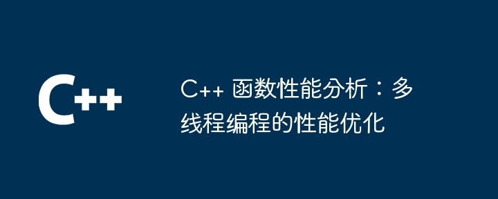C++ 函数性能分析:多线程编程的性能优化