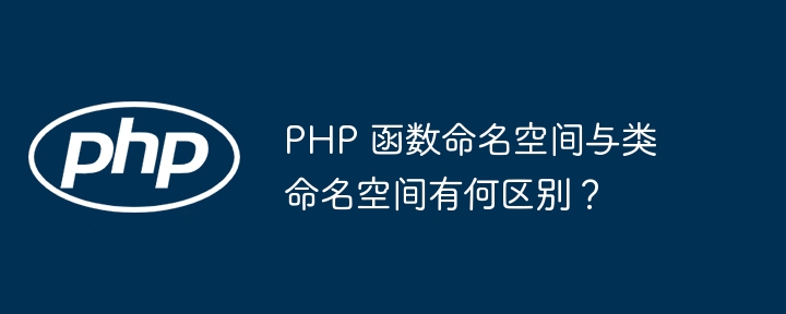 PHP 函数命名空间与类命名空间有何区别?