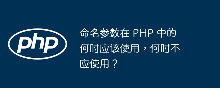 命名参数在 PHP 中的何时应该使用,何时不应使用?