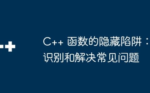 C++ 函数的隐藏陷阱：识别和解决常见问题