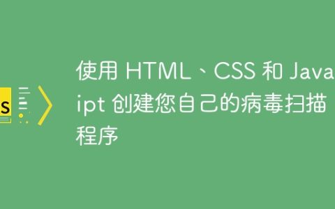 使用 HTML、CSS 和 JavaScript 创建您自己的病毒扫描程序