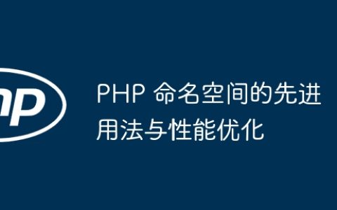 PHP 命名空间的先进用法与性能优化