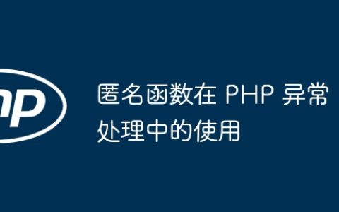 匿名函数在 PHP 异常处理中的使用