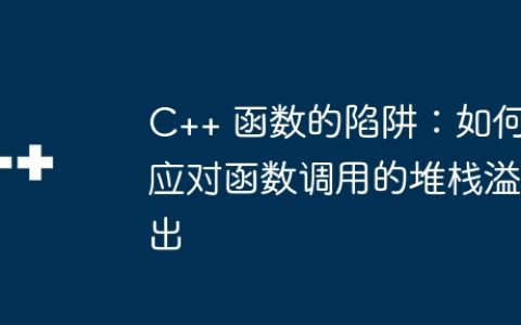 C++ 函数的陷阱：如何应对函数调用的堆栈溢出