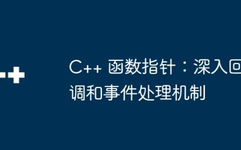 C++ 函数指针：深入回调和事件处理机制