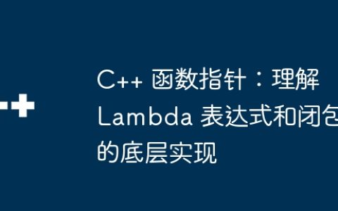 C++ 函数指针：理解 Lambda 表达式和闭包的底层实现