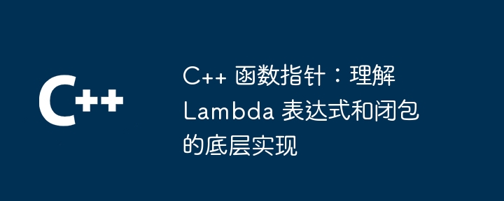 c++ 函数指针:理解 lambda 表达式和闭包的底层实现