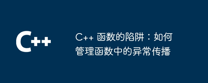 C++ 函数的陷阱:如何管理函数中的异常传播