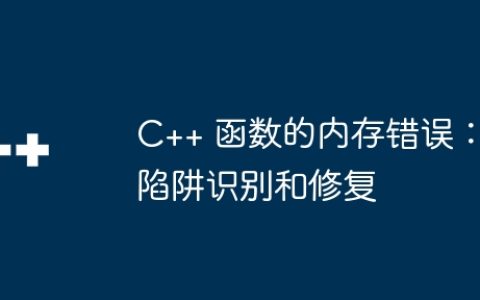 C++ 函数的内存错误：陷阱识别和修复