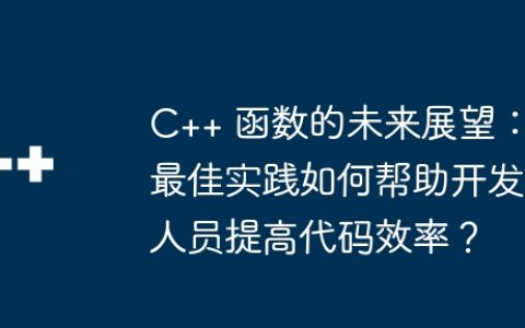 C++ 函数的未来展望：最佳实践如何帮助开发人员提高代码效率？