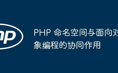 PHP 命名空间与面向对象编程的协同作用
