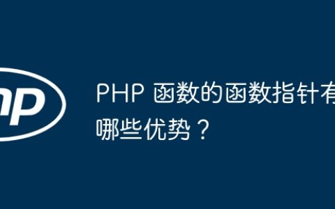 PHP 函数的函数指针有哪些优势？