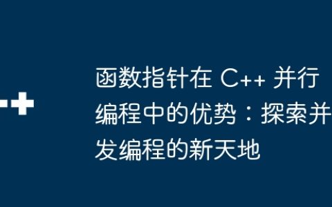 函数指针在 C++ 并行编程中的优势：探索并发编程的新天地