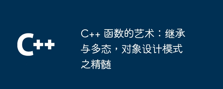 C++ 函数的艺术:继承与多态,对象设计模式之精髄