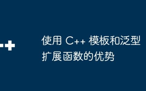 使用 C++ 模板和泛型扩展函数的优势