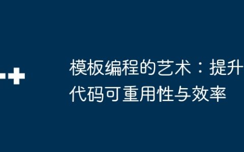 模板编程的艺术：提升代码可重用性与效率
