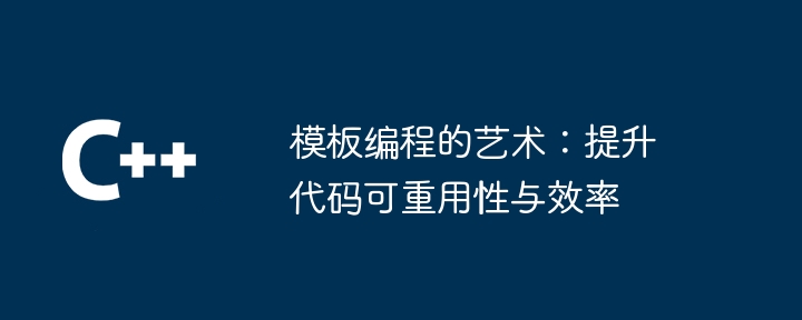 模板编程的艺术:提升代码可重用性与效率