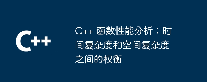 c++ 函数性能分析:时间复杂度和空间复杂度之间的权衡