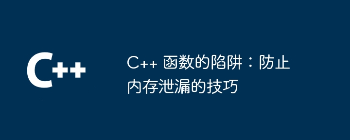 C++ 函数的陷阱:防止内存泄漏的技巧