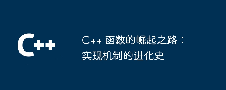 C++ 函数的崛起之路:实现机制的进化史