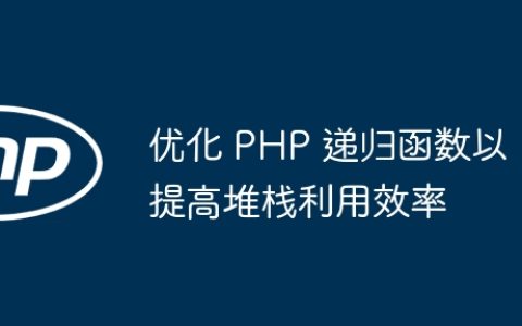 优化 PHP 递归函数以提高堆栈利用效率