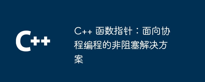 C++ 函数指针:面向协程编程的非阻塞解决方案
