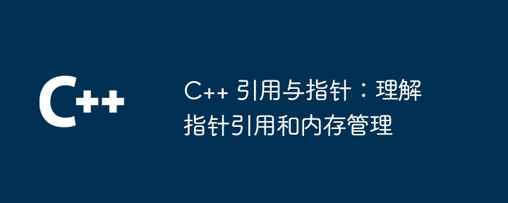 C++ 引用与指针:理解指针引用和内存管理