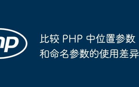 比较 PHP 中位置参数和命名参数的使用差异