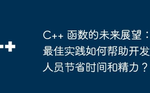 C++ 函数的未来展望：最佳实践如何帮助开发人员节省时间和精力？