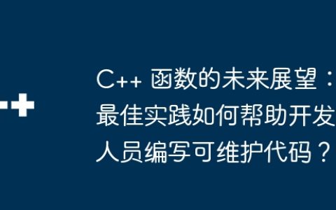C++ 函数的未来展望：最佳实践如何帮助开发人员编写可维护代码？