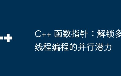 C++ 函数指针：解锁多线程编程的并行潜力