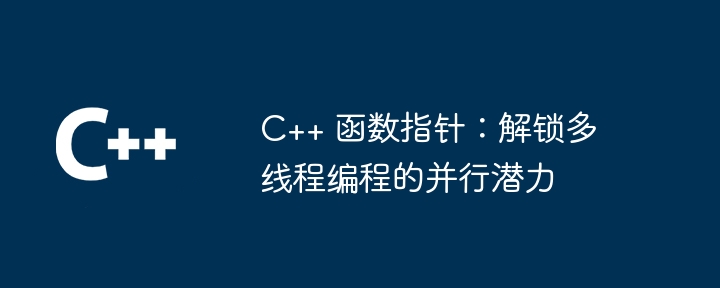 C++ 函数指针:解锁多线程编程的并行潜力