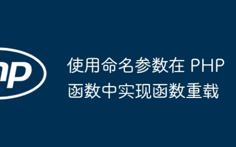 使用命名参数在 PHP 函数中实现函数重载