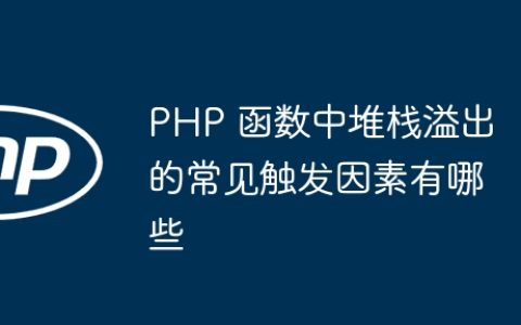 PHP 函数中堆栈溢出的常见触发因素有哪些