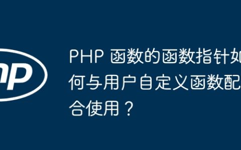 PHP 函数的函数指针如何与用户自定义函数配合使用？